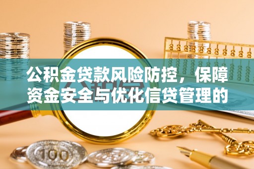 青阳公积金贷款风险防控，保障资金安全与优化信贷管理的关键策略