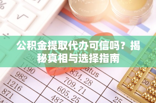 青阳公积金提取代办可信吗？揭秘真相与选择指南