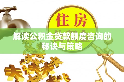 青阳解读公积金贷款额度咨询的秘诀与策略