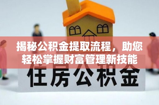 青阳揭秘公积金提取流程，助您轻松掌握财富管理新技能