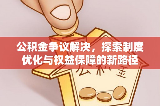 青阳公积金争议解决，探索制度优化与权益保障的新路径