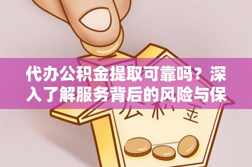 青阳代办公积金提取可靠吗？深入了解服务背后的风险与保障
