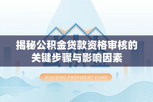 青阳揭秘公积金贷款资格审核的关键步骤与影响因素