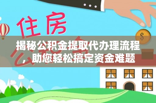 青阳揭秘公积金提取代办理流程，助您轻松搞定资金难题