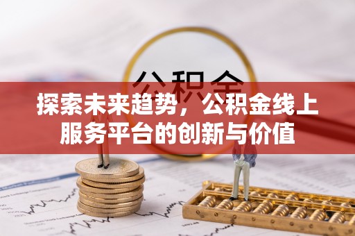 青阳探索未来趋势，公积金线上服务平台的创新与价值