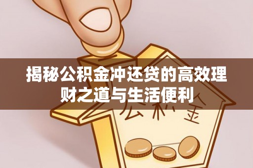 青阳揭秘公积金冲还贷的高效理财之道与生活便利