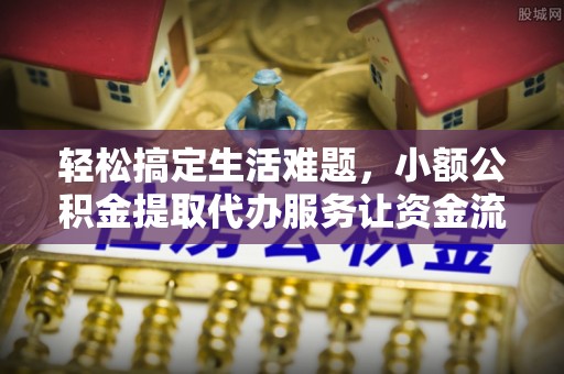 青阳轻松搞定生活难题，小额公积金提取代办服务让资金流转更便捷