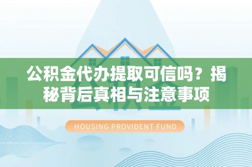 青阳公积金代办提取可信吗？揭秘背后真相与注意事项