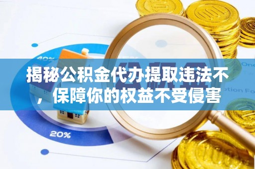 青阳揭秘公积金代办提取违法不，保障你的权益不受侵害