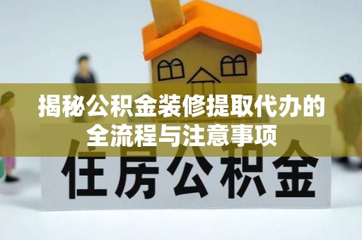 青阳揭秘公积金装修提取代办的全流程与注意事项