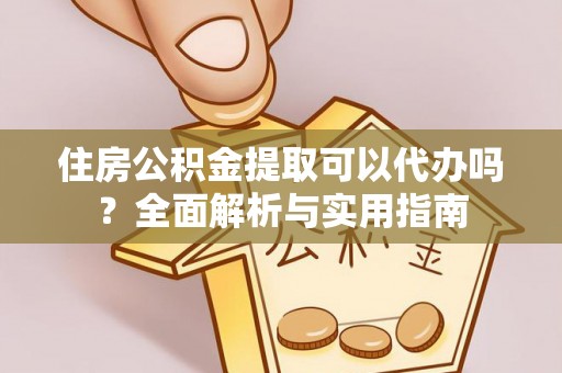 青阳住房公积金提取可以代办吗？全面解析与实用指南