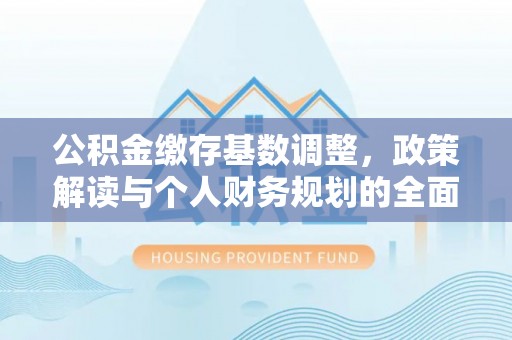 青阳公积金缴存基数调整，政策解读与个人财务规划的全面分析