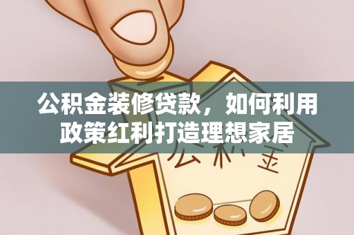 青阳公积金装修贷款，如何利用政策红利打造理想家居