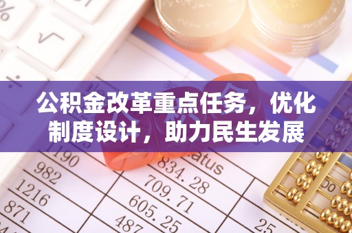 青阳公积金改革重点任务，优化制度设计，助力民生发展
