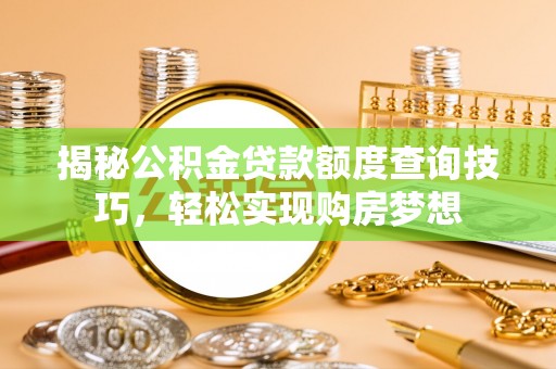 青阳揭秘公积金贷款额度查询技巧，轻松实现购房梦想