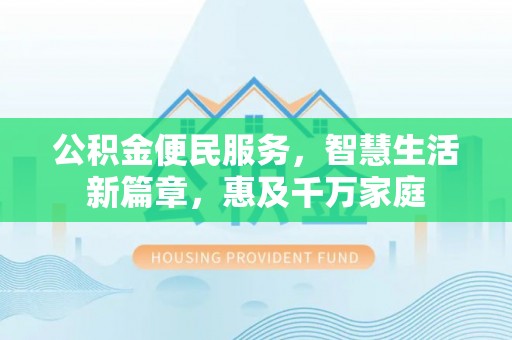 青阳公积金便民服务，智慧生活新篇章，惠及千万家庭
