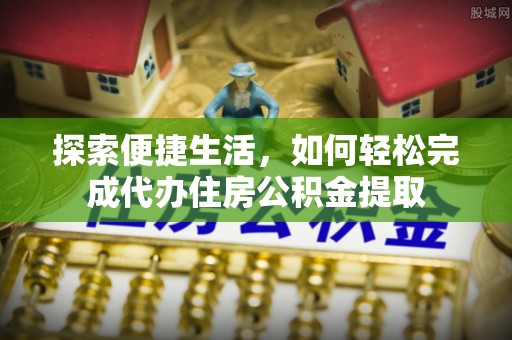 青阳探索便捷生活，如何轻松完成代办住房公积金提取
