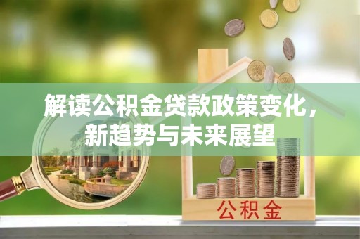青阳解读公积金贷款政策变化，新趋势与未来展望
