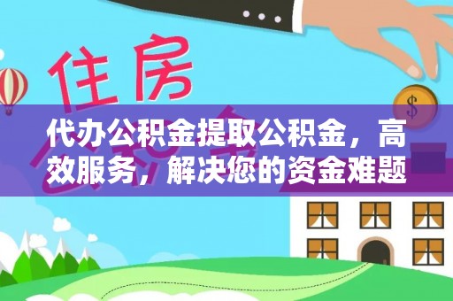 青阳代办公积金提取公积金，高效服务，解决您的资金难题