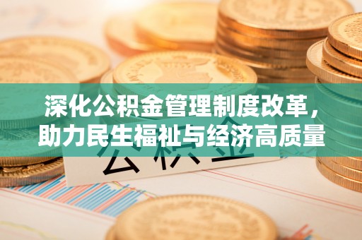 青阳深化公积金管理制度改革，助力民生福祉与经济高质量发展