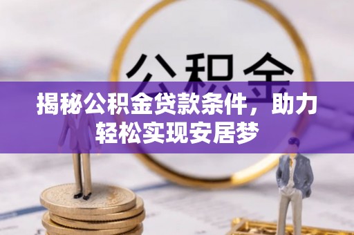 青阳揭秘公积金贷款条件，助力轻松实现安居梦