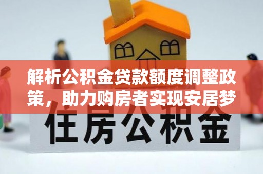 青阳解析公积金贷款额度调整政策，助力购房者实现安居梦想