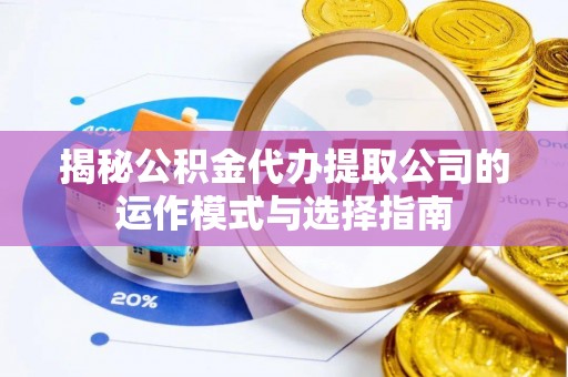 青阳揭秘公积金代办提取公司的运作模式与选择指南