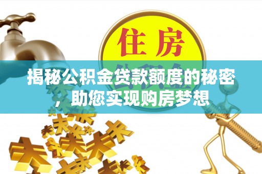 青阳揭秘公积金贷款额度的秘密，助您实现购房梦想