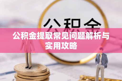 青阳公积金提取常见问题解析与实用攻略