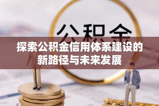 青阳探索公积金信用体系建设的新路径与未来发展