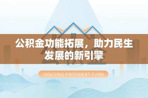 青阳公积金功能拓展，助力民生发展的新引擎