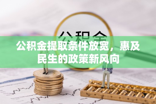 青阳公积金提取条件放宽，惠及民生的政策新风向