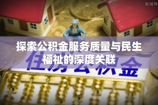 青阳探索公积金服务质量与民生福祉的深度关联