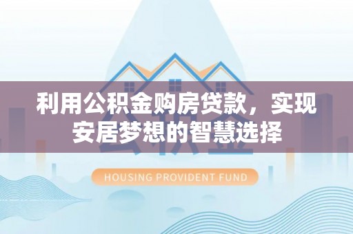 青阳利用公积金购房贷款，实现安居梦想的智慧选择