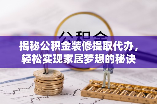 青阳揭秘公积金装修提取代办，轻松实现家居梦想的秘诀