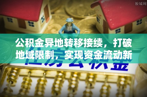 青阳公积金异地转移接续，打破地域限制，实现资金流动新纪元