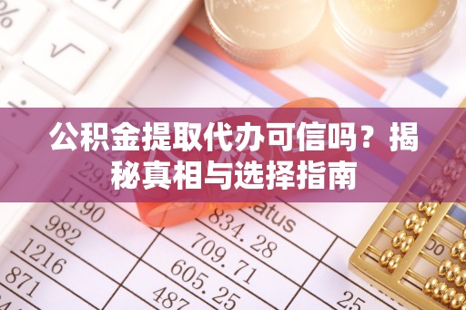 青阳公积金提取代办可信吗？揭秘真相与选择指南