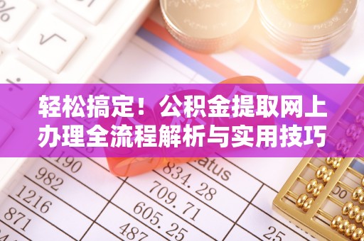 青阳轻松搞定！公积金提取网上办理全流程解析与实用技巧