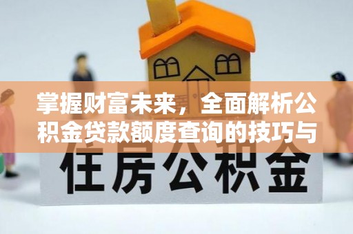 青阳掌握财富未来，全面解析公积金贷款额度查询的技巧与策略