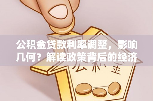 青阳公积金贷款利率调整，影响几何？解读政策背后的经济逻辑