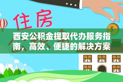 青阳西安公积金提取代办服务指南，高效、便捷的解决方案
