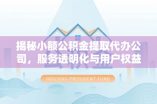 青阳揭秘小额公积金提取代办公司，服务透明化与用户权益保障