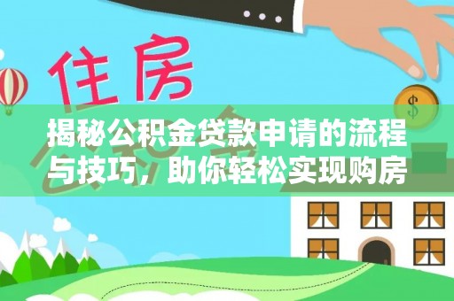青阳揭秘公积金贷款申请的流程与技巧，助你轻松实现购房梦