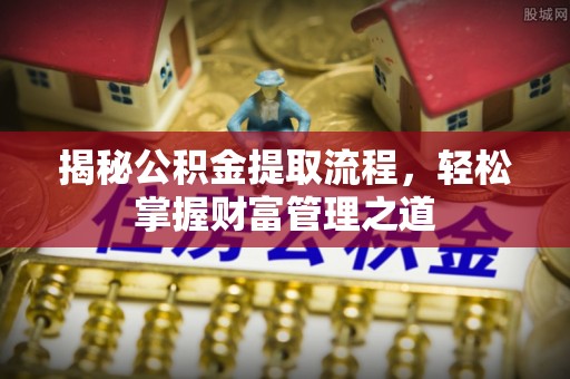 青阳揭秘公积金提取流程，轻松掌握财富管理之道