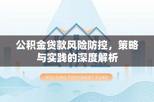 青阳公积金贷款风险防控，策略与实践的深度解析