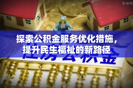 青阳探索公积金服务优化措施，提升民生福祉的新路径