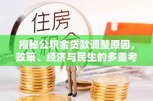 青阳揭秘公积金贷款调整原因，政策、经济与民生的多重考量