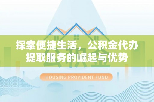 青阳探索便捷生活，公积金代办提取服务的崛起与优势