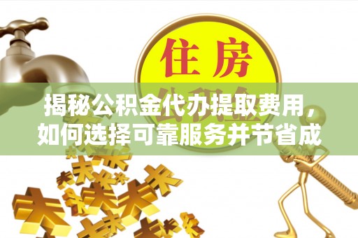 青阳揭秘公积金代办提取费用，如何选择可靠服务并节省成本