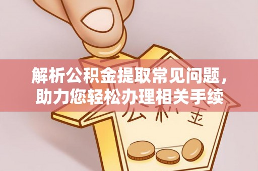 青阳解析公积金提取常见问题，助力您轻松办理相关手续